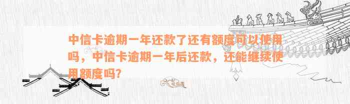 中信卡逾期一年还款了还有额度可以使用吗，中信卡逾期一年后还款，还能继续使用额度吗？