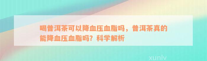 喝普洱茶可以降血压血脂吗，普洱茶真的能降血压血脂吗？科学解析