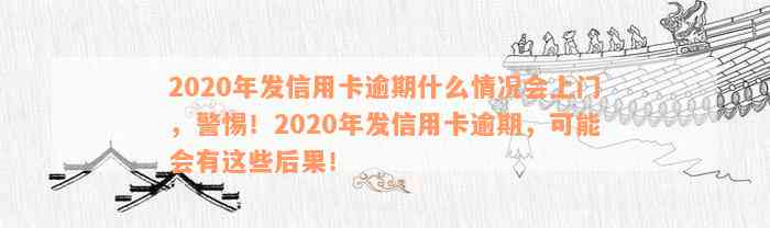 2020年发信用卡逾期什么情况会上门，警惕！2020年发信用卡逾期，可能会有这些后果！