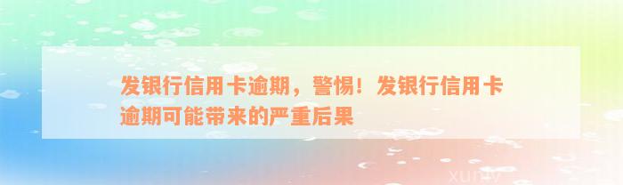 发银行信用卡逾期，警惕！发银行信用卡逾期可能带来的严重后果