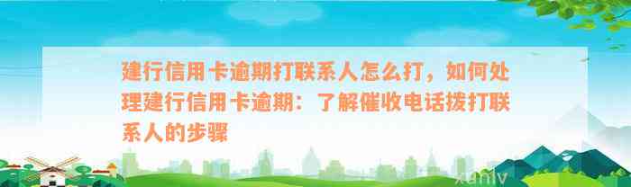 建行信用卡逾期打联系人怎么打，如何处理建行信用卡逾期：了解催收电话拨打联系人的步骤