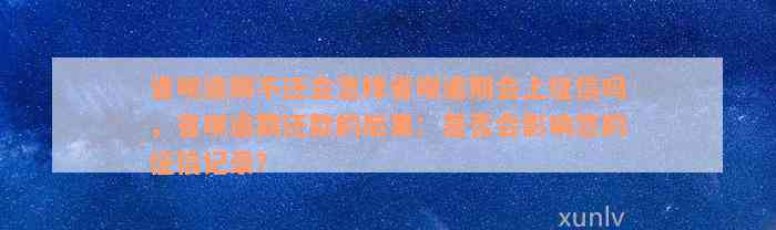 省呗逾期不还会怎样省呗逾期会上征信吗，省呗逾期还款的后果：是否会影响您的征信记录？