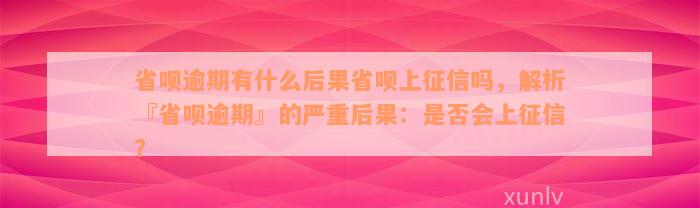 省呗逾期有什么后果省呗上征信吗，解析『省呗逾期』的严重后果：是否会上征信？