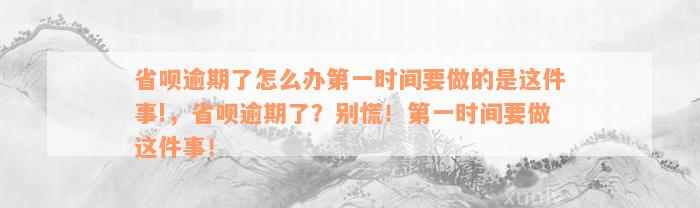 省呗逾期了怎么办第一时间要做的是这件事!，省呗逾期了？别慌！第一时间要做这件事！