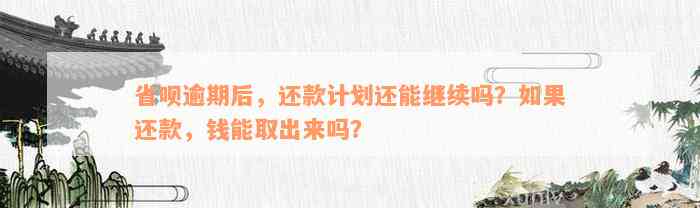 省呗逾期后，还款计划还能继续吗？如果还款，钱能取出来吗？