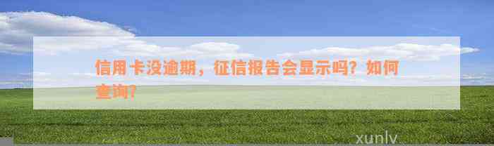 信用卡没逾期，征信报告会显示吗？如何查询？