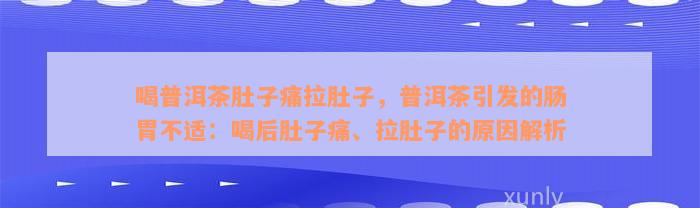 喝普洱茶肚子痛拉肚子，普洱茶引发的肠胃不适：喝后肚子痛、拉肚子的原因解析