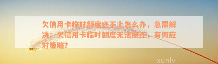 欠信用卡临时额度还不上怎么办，急需解决：欠信用卡临时额度无法偿还，有何应对策略？