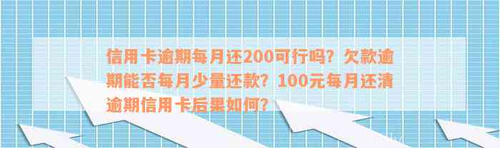 信用卡逾期每月还200可行吗？欠款逾期能否每月少量还款？100元每月还清逾期信用卡后果如何？