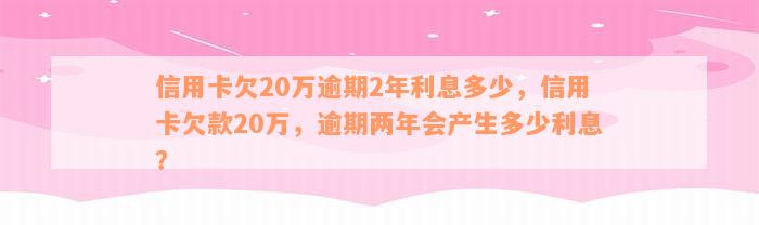 信用卡欠20万逾期2年利息多少，信用卡欠款20万，逾期两年会产生多少利息？