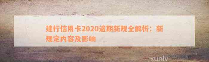 建行信用卡2020逾期新规全解析：新规定内容及影响