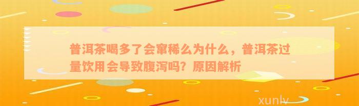 普洱茶喝多了会窜稀么为什么，普洱茶过量饮用会导致腹泻吗？原因解析