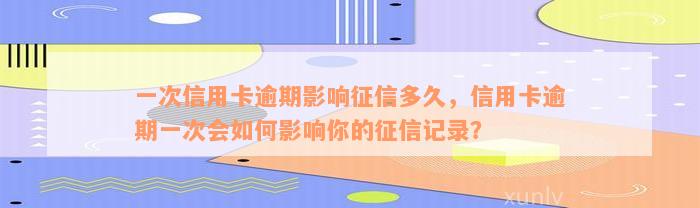 一次信用卡逾期影响征信多久，信用卡逾期一次会如何影响你的征信记录？