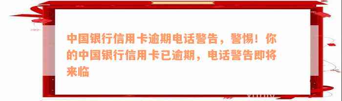 中国银行信用卡逾期电话警告，警惕！你的中国银行信用卡已逾期，电话警告即将来临