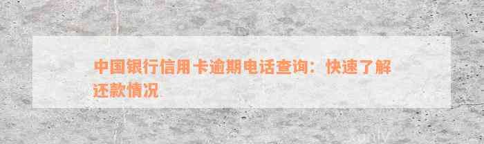 中国银行信用卡逾期电话查询：快速了解还款情况