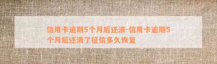 信用卡逾期5个月后还清-信用卡逾期5个月后还清了征信多久恢复