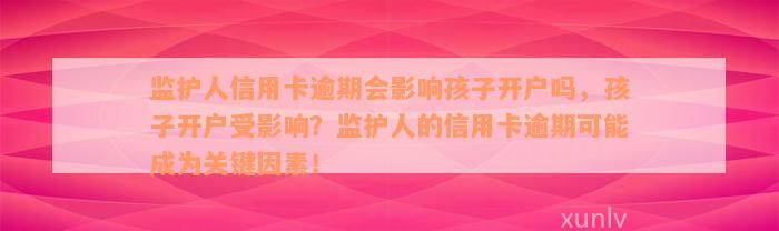 监护人信用卡逾期会影响孩子开户吗，孩子开户受影响？监护人的信用卡逾期可能成为关键因素！