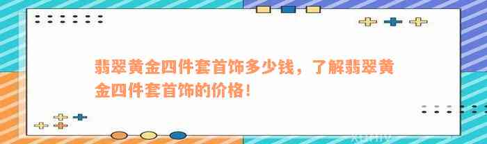 翡翠黄金四件套首饰多少钱，了解翡翠黄金四件套首饰的价格！