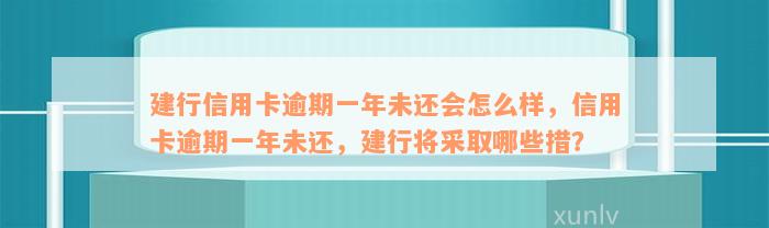 建行信用卡逾期一年未还会怎么样，信用卡逾期一年未还，建行将采取哪些措？