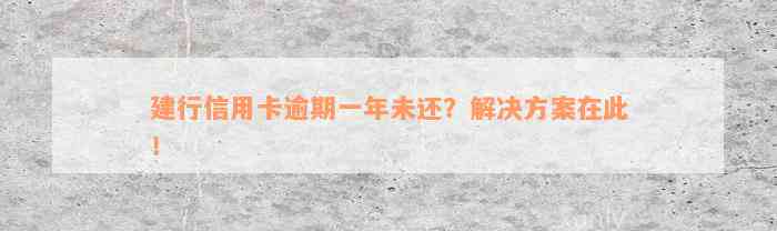 建行信用卡逾期一年未还？解决方案在此！