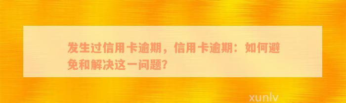 发生过信用卡逾期，信用卡逾期：如何避免和解决这一问题？