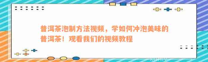 普洱茶泡制方法视频，学如何冲泡美味的普洱茶！观看我们的视频教程