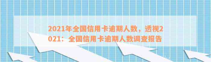 2021年全国信用卡逾期人数，透视2021：全国信用卡逾期人数调查报告