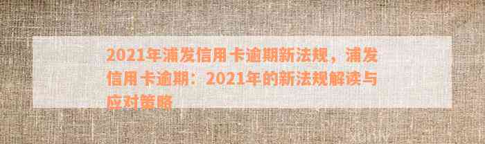 2021年浦发信用卡逾期新法规，浦发信用卡逾期：2021年的新法规解读与应对策略