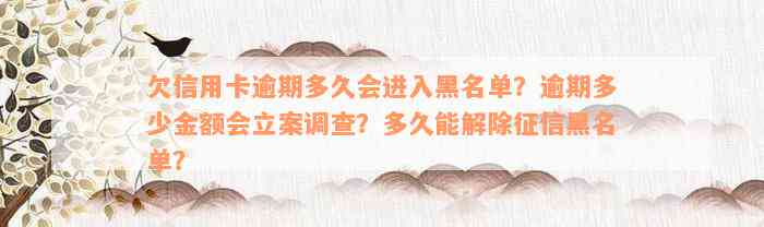 欠信用卡逾期多久会进入黑名单？逾期多少金额会立案调查？多久能解除征信黑名单？