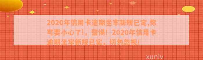 2020年信用卡逾期坐牢新规已定,你可要小心了!，警惕！2020年信用卡逾期坐牢新规已实，切勿忽视！