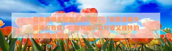 翡翠貔貅手链怎么编好看，「翡翠貔貅手链编织教程」：如何编织出好看又独特的翡翠貔貅手链