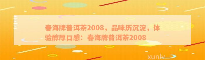 春海牌普洱茶2008，品味历沉淀，体验醇厚口感：春海牌普洱茶2008