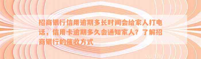 招商银行信用逾期多长时间会给家人打电话，信用卡逾期多久会通知家人？了解招商银行的催收方式