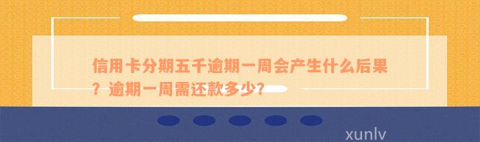 信用卡分期五千逾期一周会产生什么后果？逾期一周需还款多少？