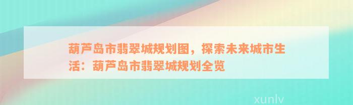 葫芦岛市翡翠城规划图，探索未来城市生活：葫芦岛市翡翠城规划全览