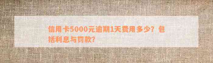 信用卡5000元逾期1天费用多少？包括利息与罚款？