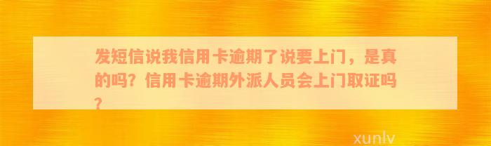 发短信说我信用卡逾期了说要上门，是真的吗？信用卡逾期外派人员会上门取证吗？