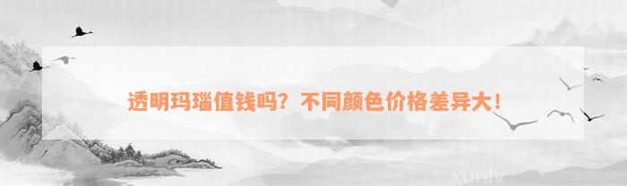 透明玛瑙值钱吗？不同颜色价格差异大！