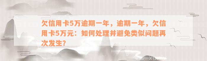 欠信用卡5万逾期一年，逾期一年，欠信用卡5万元：如何处理并避免类似问题再次发生？