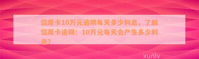 信用卡10万元逾期每天多少利息，了解信用卡逾期：10万元每天会产生多少利息？