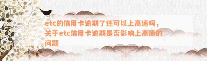 etc的信用卡逾期了还可以上高速吗，关于etc信用卡逾期是否影响上高速的问题