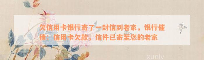 欠信用卡银行寄了一封信到老家，银行催债：信用卡欠款，信件已寄至您的老家