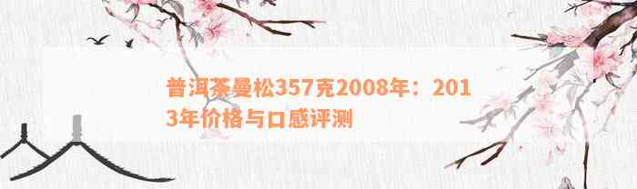 普洱茶曼松357克2008年：2013年价格与口感评测