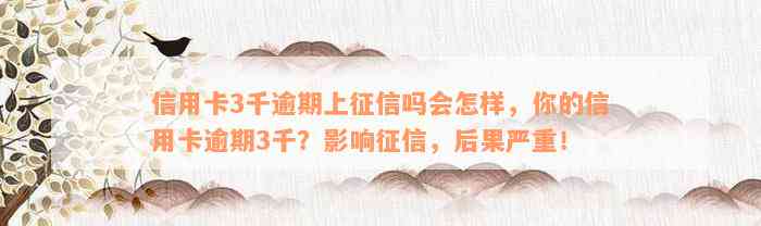 信用卡3千逾期上征信吗会怎样，你的信用卡逾期3千？影响征信，后果严重！