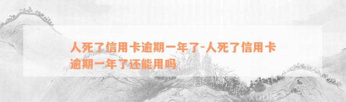 人死了信用卡逾期一年了-人死了信用卡逾期一年了还能用吗