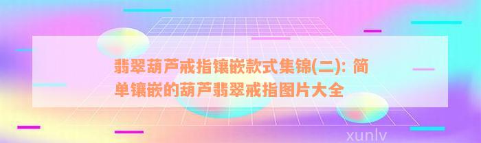 翡翠葫芦戒指镶嵌款式集锦(二): 简单镶嵌的葫芦翡翠戒指图片大全