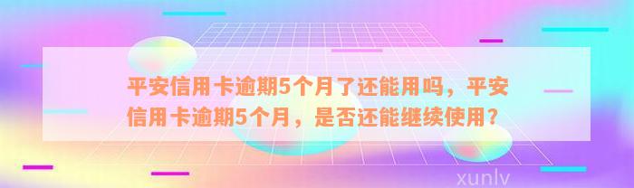 平安信用卡逾期5个月了还能用吗，平安信用卡逾期5个月，是否还能继续使用？