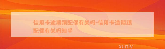 信用卡逾期跟配偶有关吗-信用卡逾期跟配偶有关吗知乎