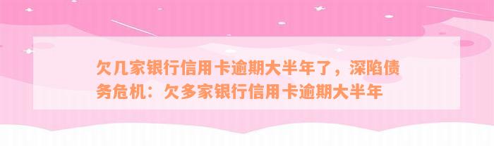 欠几家银行信用卡逾期大半年了，深陷债务危机：欠多家银行信用卡逾期大半年