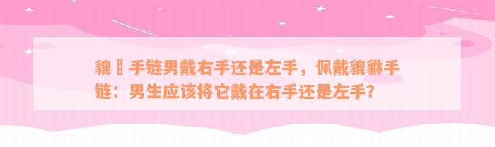 貔恘手链男戴右手还是左手，佩戴貔貅手链：男生应该将它戴在右手还是左手？